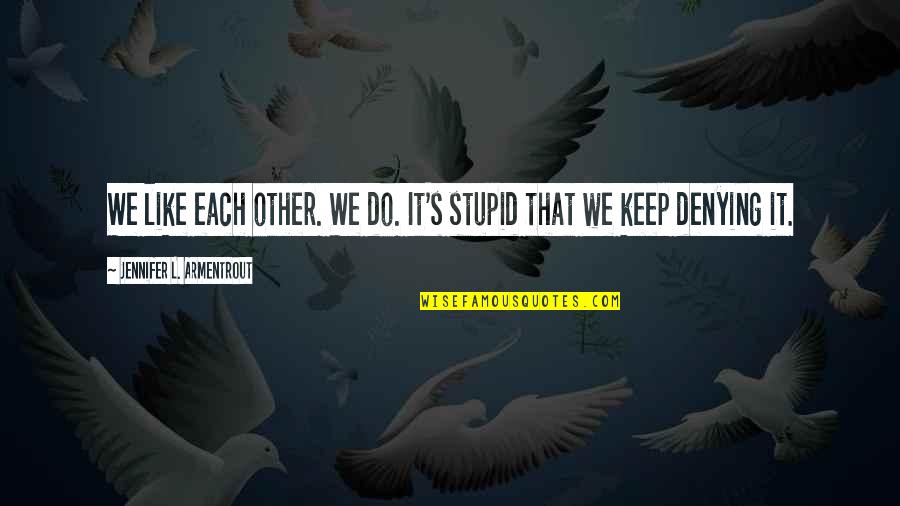 Crazy Little Things Quotes By Jennifer L. Armentrout: We like each other. We do. It's stupid Crazy Little Things Quotes By Jennifer L. Armentrout: We like each other. We do. It's stupid