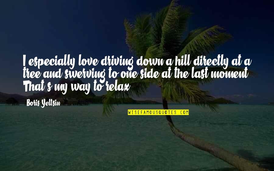 Crazy Love And Quotes By Boris Yeltsin: I especially love driving down a hill directly