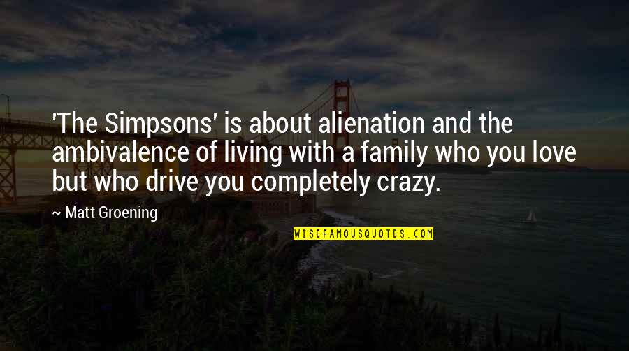 Crazy Love And Quotes By Matt Groening: 'The Simpsons' is about alienation and the ambivalence