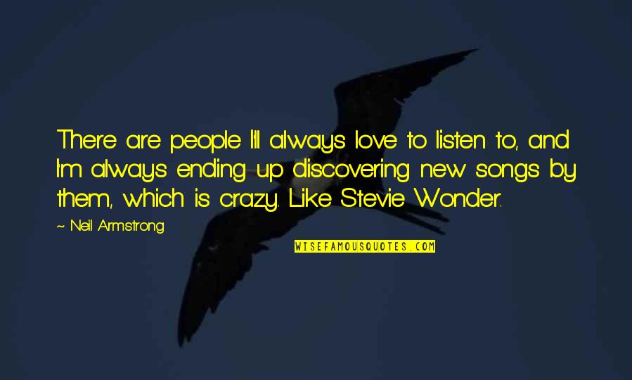Crazy Love And Quotes By Neil Armstrong: There are people I'll always love to listen