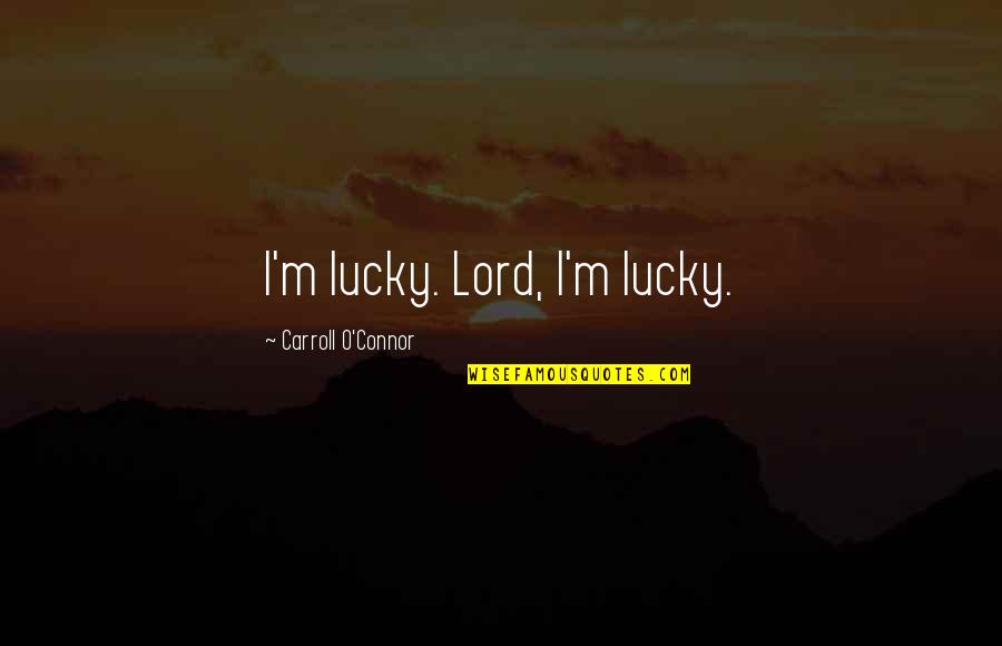 Crazy Love Book Quotes By Carroll O'Connor: I'm lucky. Lord, I'm lucky.