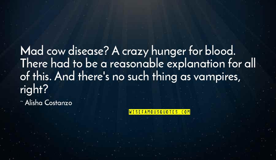 Crazy Mad Quotes By Alisha Costanzo: Mad cow disease? A crazy hunger for blood. Crazy Mad Quotes By Alisha Costanzo: Mad cow disease? A crazy hunger for blood.