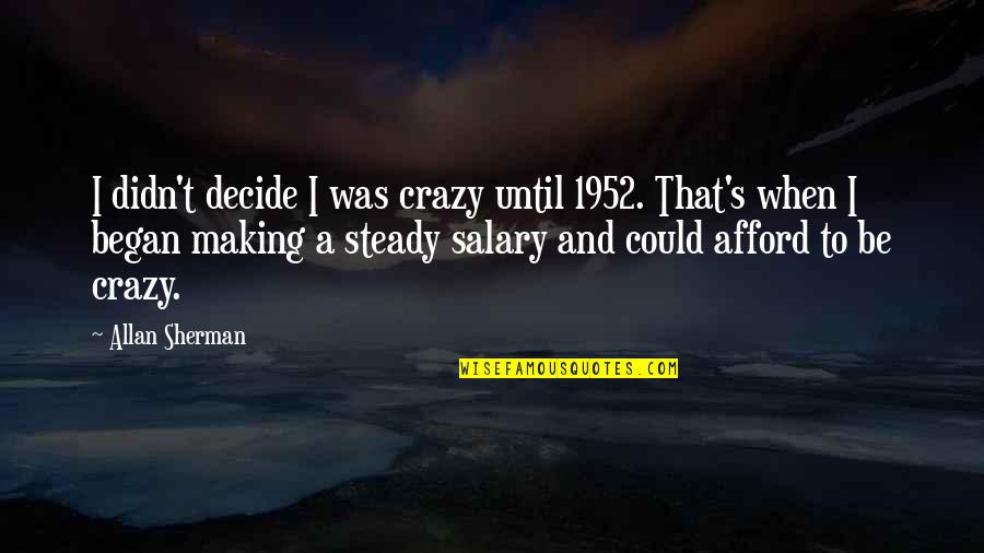 Crazy Making Quotes By Allan Sherman: I didn't decide I was crazy until 1952.
