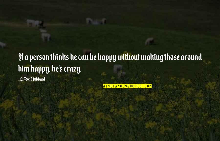 Crazy Making Quotes By L. Ron Hubbard: If a person thinks he can be happy