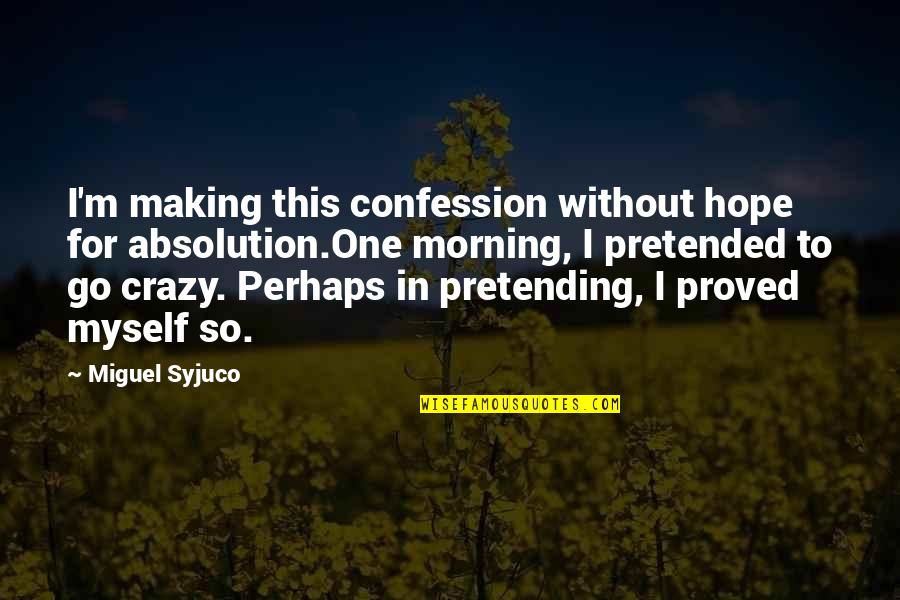 Crazy Making Quotes By Miguel Syjuco: I'm making this confession without hope for absolution.One