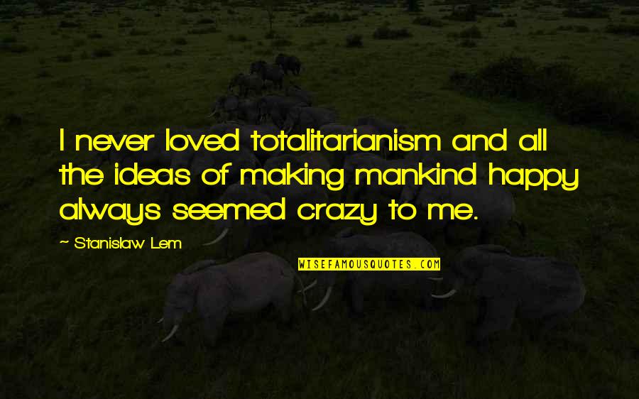 Crazy Making Quotes By Stanislaw Lem: I never loved totalitarianism and all the ideas