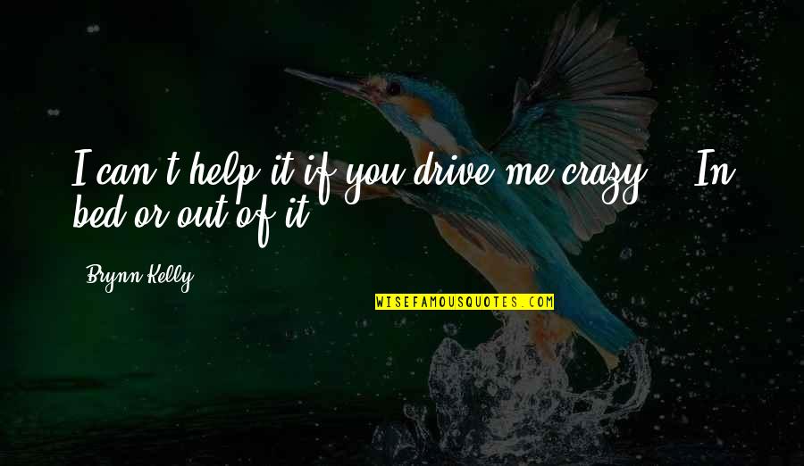 Crazy Me Quotes By Brynn Kelly: I can't help it if you drive me