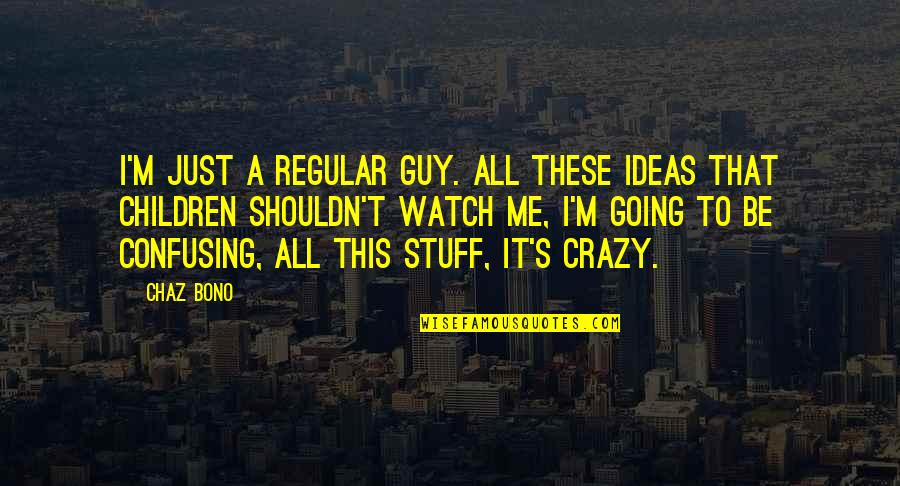 Crazy Me Quotes By Chaz Bono: I'm just a regular guy. All these ideas