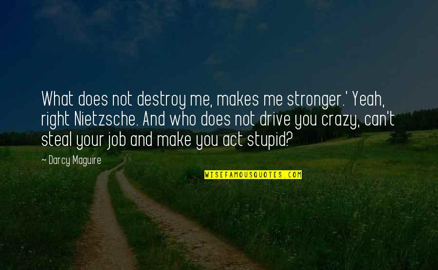 Crazy Me Quotes By Darcy Maguire: What does not destroy me, makes me stronger.'