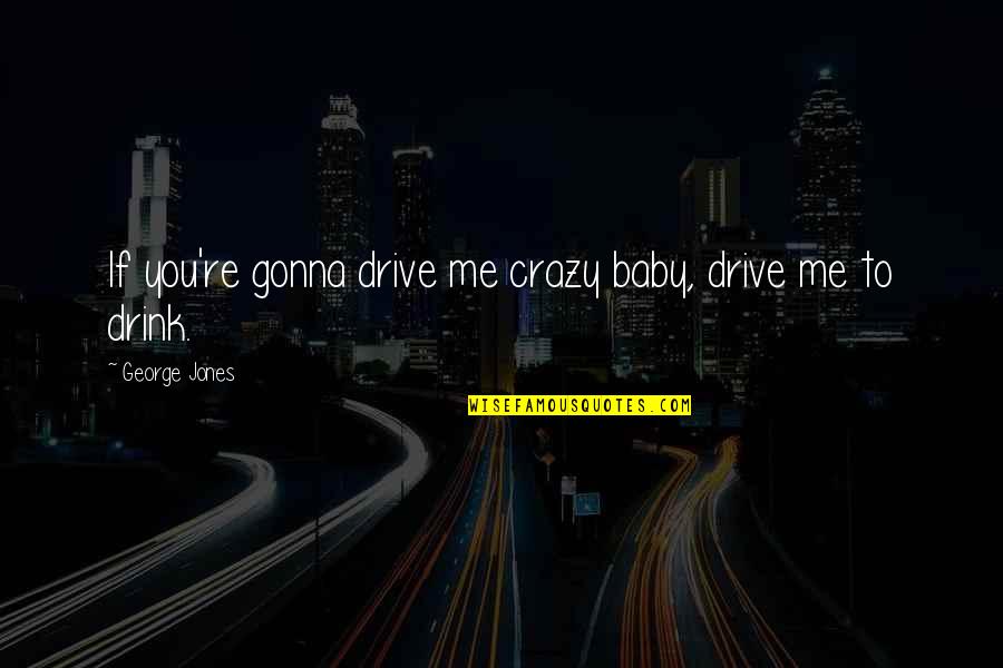 Crazy Me Quotes By George Jones: If you're gonna drive me crazy baby, drive