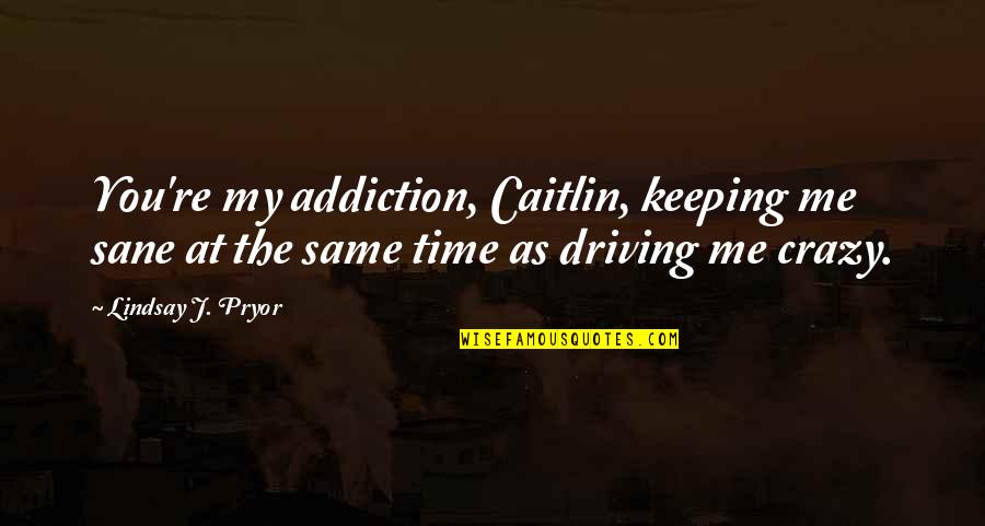 Crazy Me Quotes By Lindsay J. Pryor: You're my addiction, Caitlin, keeping me sane at