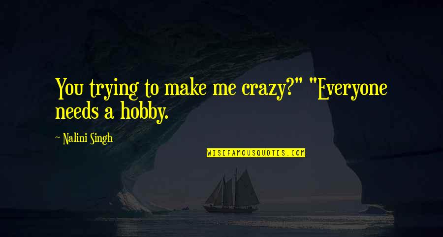 Crazy Me Quotes By Nalini Singh: You trying to make me crazy?" "Everyone needs