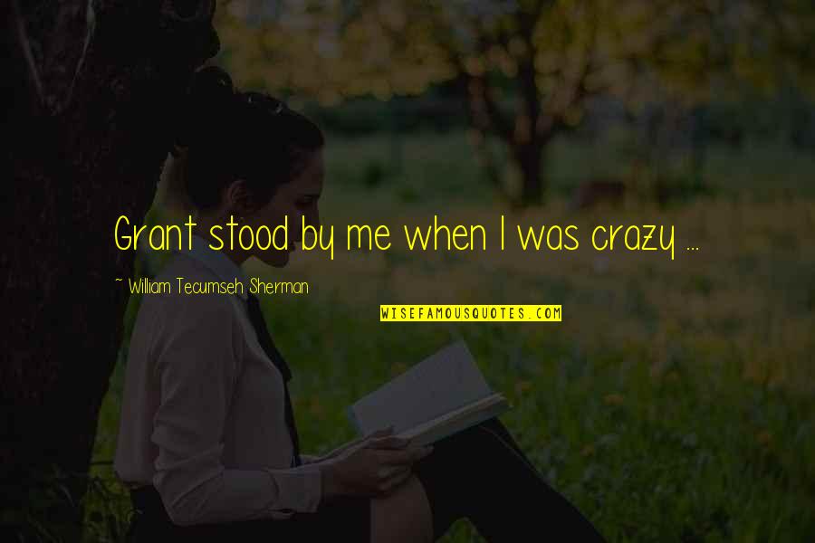 Crazy Me Quotes By William Tecumseh Sherman: Grant stood by me when I was crazy