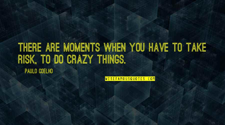 Crazy Moments Quotes By Paulo Coelho: There are moments when you have to take