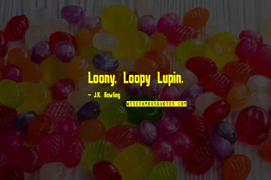 Crazy Moments With Boyfriend Quotes By J.K. Rowling: Loony, Loopy Lupin.