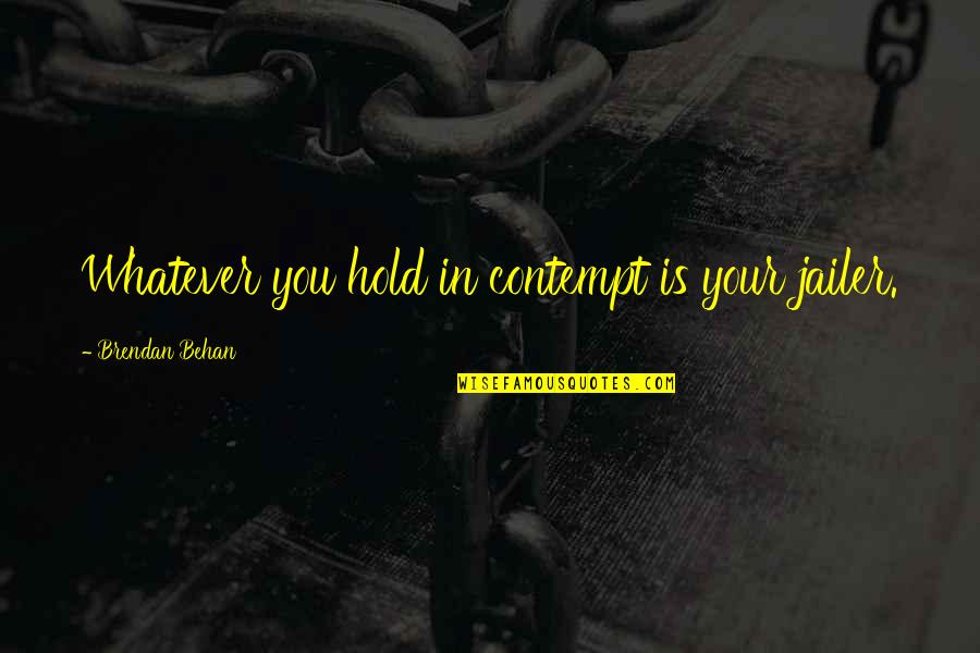 Crazy Moments With Family Quotes By Brendan Behan: Whatever you hold in contempt is your jailer.