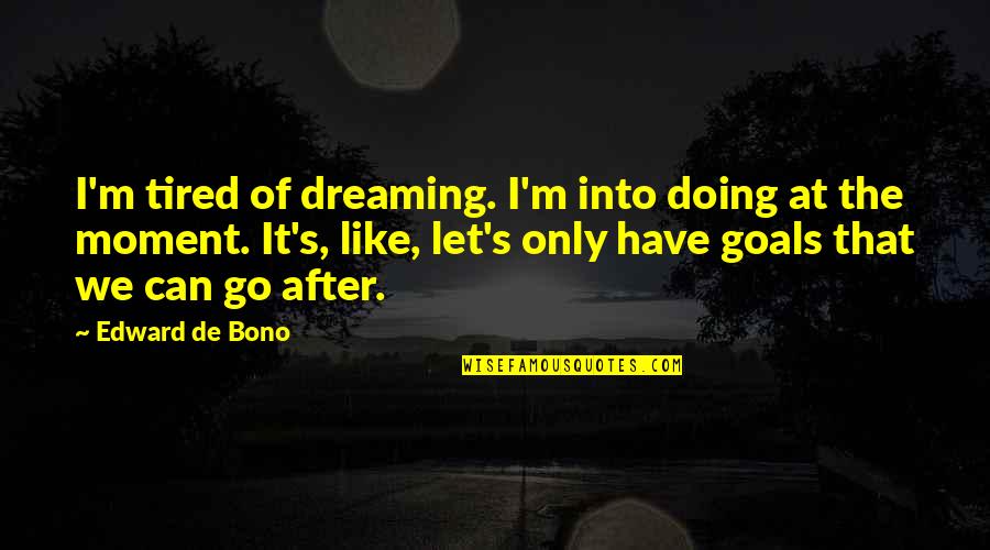 Crazy Moments With Family Quotes By Edward De Bono: I'm tired of dreaming. I'm into doing at