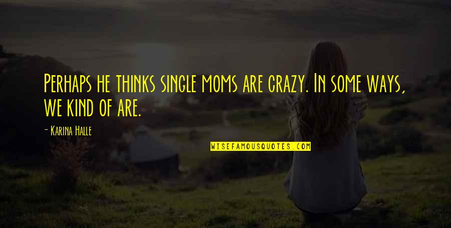 Crazy Moms Quotes By Karina Halle: Perhaps he thinks single moms are crazy. In