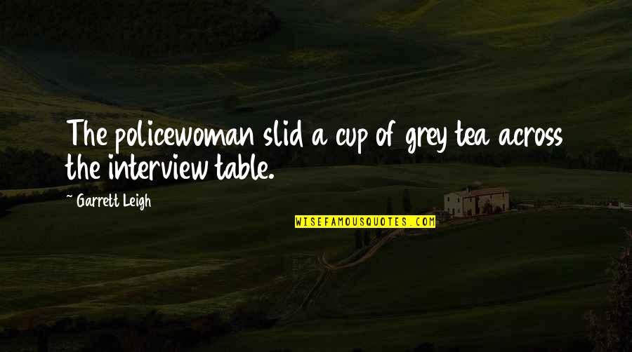 Crazy Neighbors Quotes By Garrett Leigh: The policewoman slid a cup of grey tea