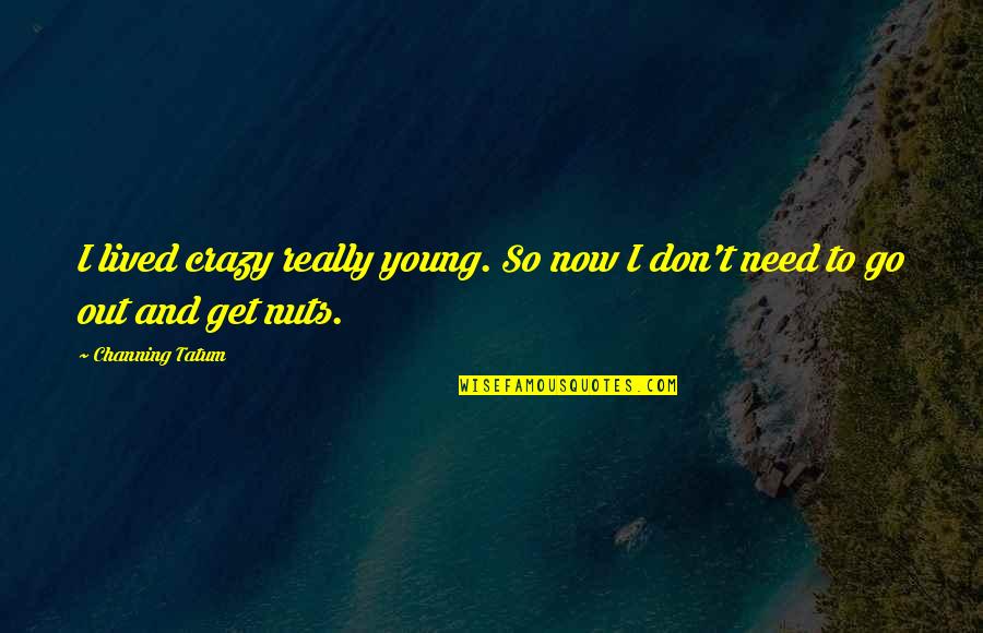 Crazy Nuts Quotes By Channing Tatum: I lived crazy really young. So now I