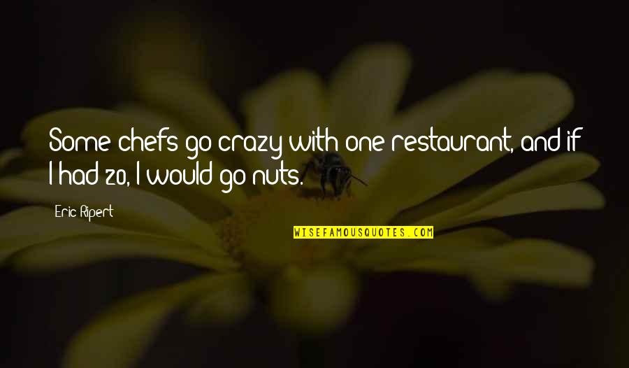 Crazy Nuts Quotes By Eric Ripert: Some chefs go crazy with one restaurant, and