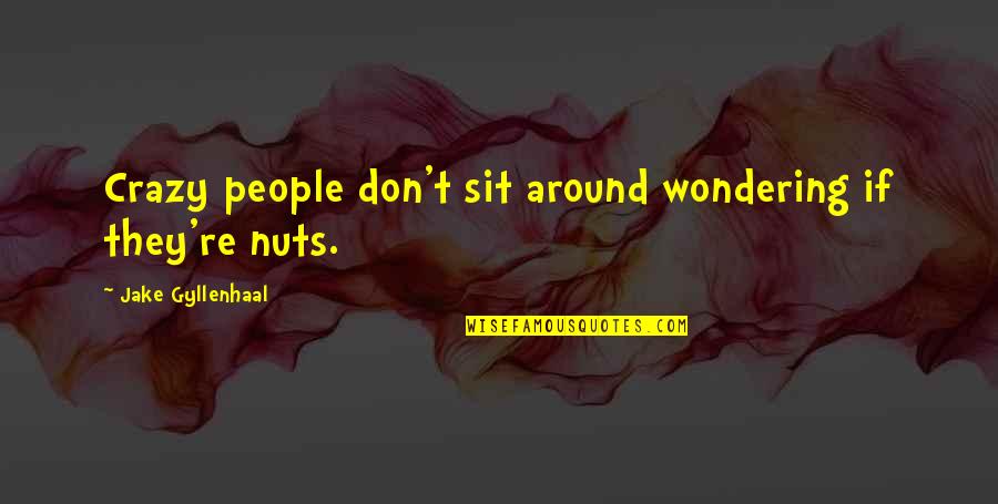 Crazy Nuts Quotes By Jake Gyllenhaal: Crazy people don't sit around wondering if they're