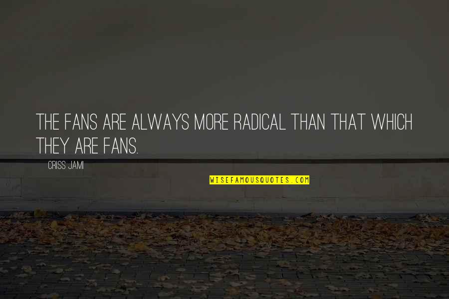 Crazy Obsession Quotes By Criss Jami: The fans are always more radical than that