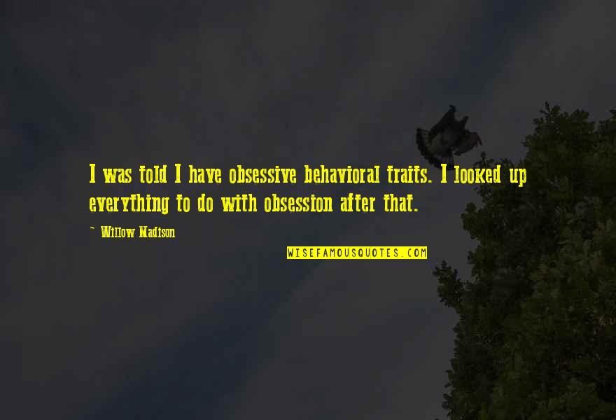 Crazy Obsession Quotes By Willow Madison: I was told I have obsessive behavioral traits.