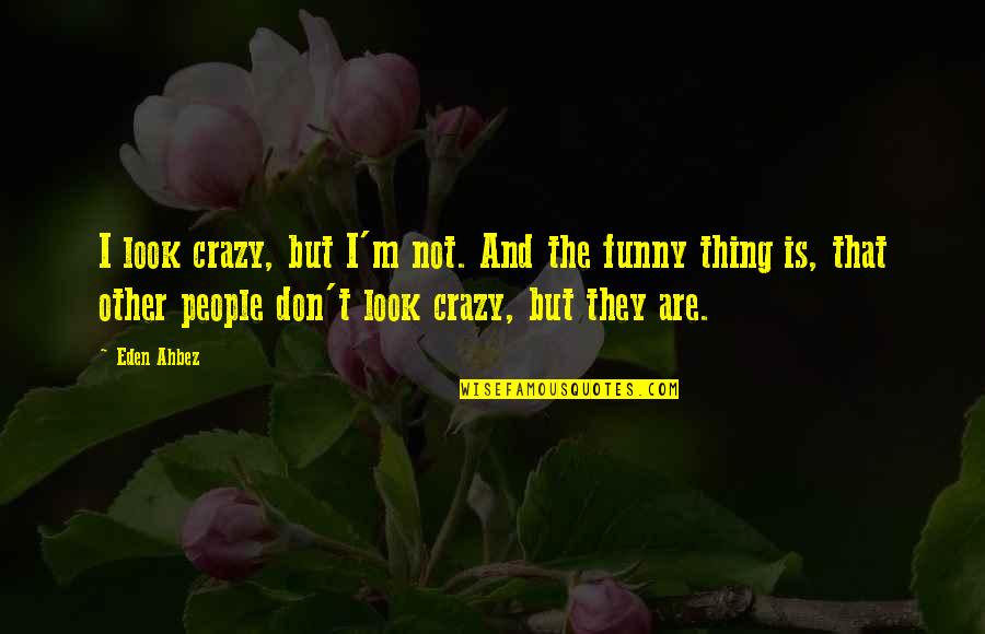 Crazy Out There Quotes By Eden Ahbez: I look crazy, but I'm not. And the Crazy Out There Quotes By Eden Ahbez: I look crazy, but I'm not. And the