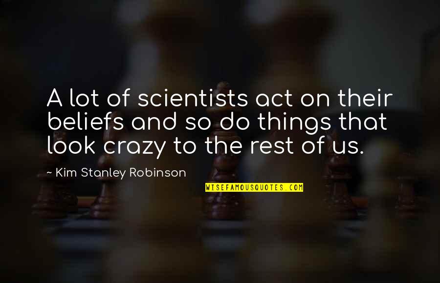 Crazy Out There Quotes By Kim Stanley Robinson: A lot of scientists act on their beliefs Crazy Out There Quotes By Kim Stanley Robinson: A lot of scientists act on their beliefs