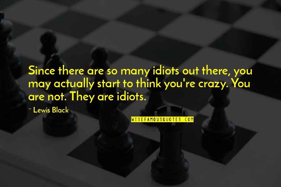 Crazy Out There Quotes By Lewis Black: Since there are so many idiots out there, Crazy Out There Quotes By Lewis Black: Since there are so many idiots out there,