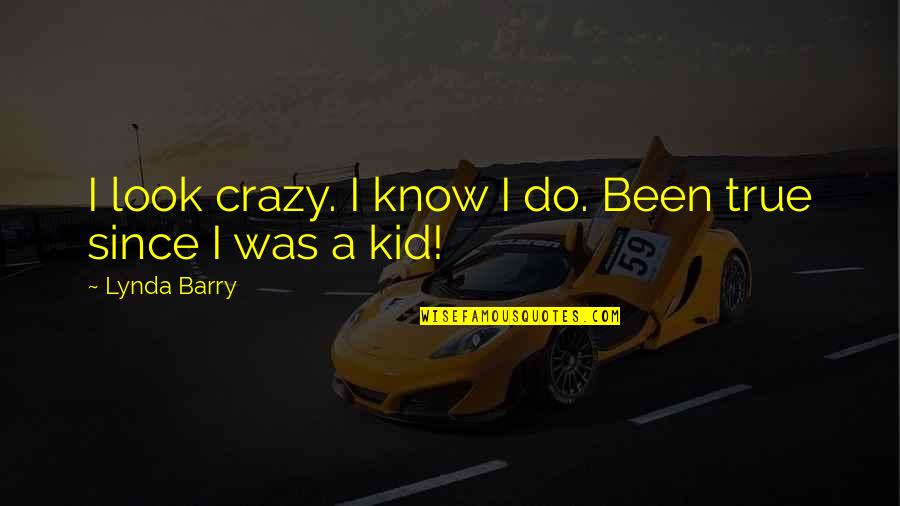 Crazy Out There Quotes By Lynda Barry: I look crazy. I know I do. Been Crazy Out There Quotes By Lynda Barry: I look crazy. I know I do. Been