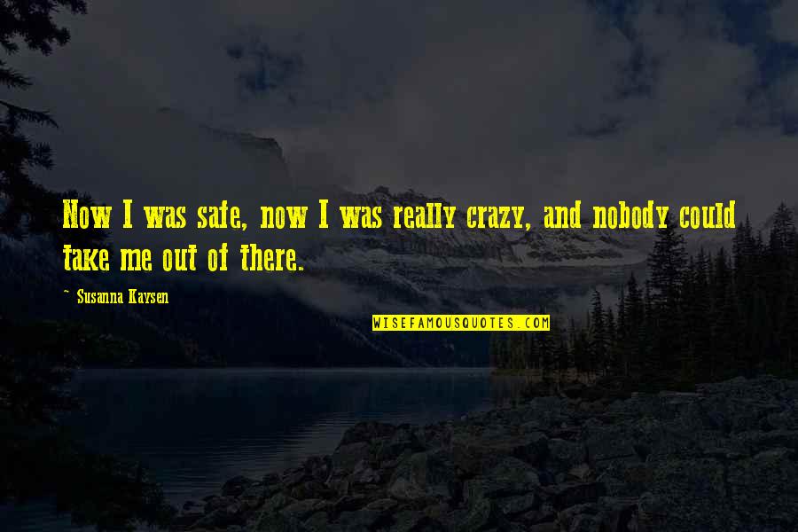 Crazy Out There Quotes By Susanna Kaysen: Now I was safe, now I was really