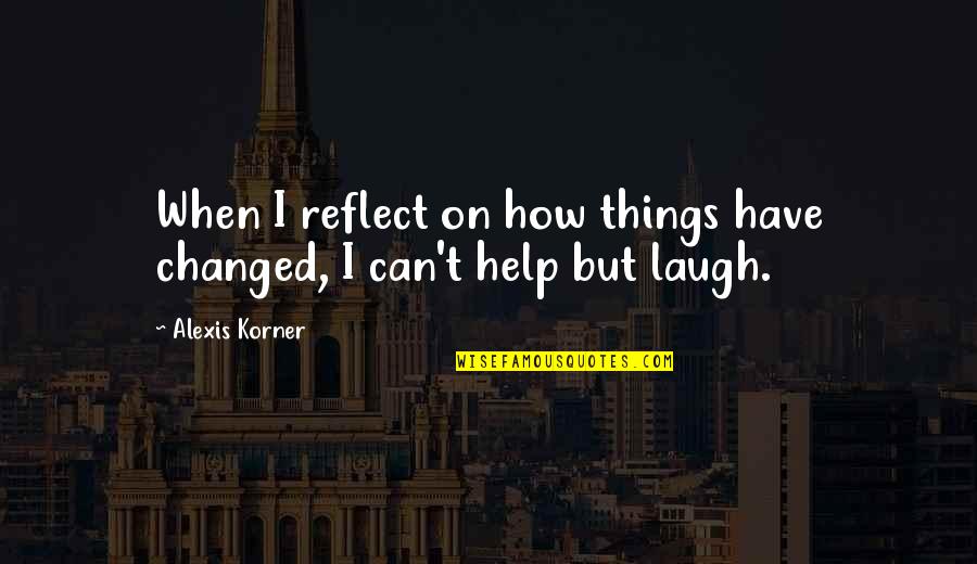 Crazy Pants From The 80s Quotes By Alexis Korner: When I reflect on how things have changed,