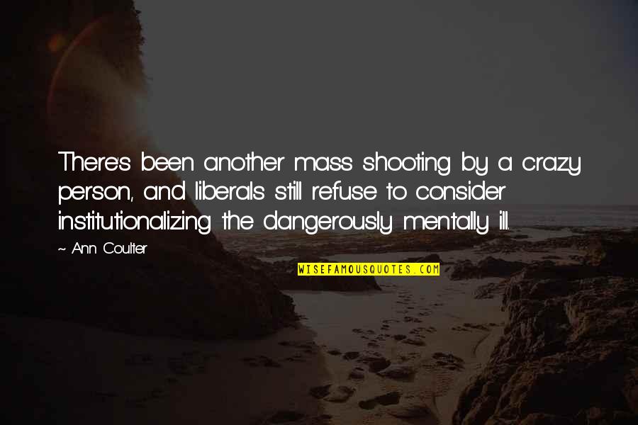 Crazy Person Quotes By Ann Coulter: There's been another mass shooting by a crazy