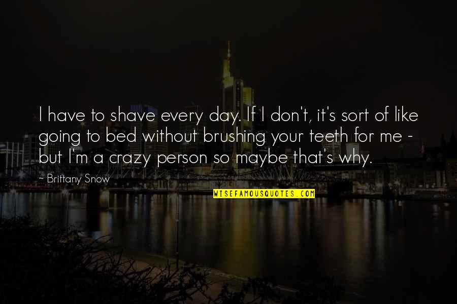 Crazy Person Quotes By Brittany Snow: I have to shave every day. If I