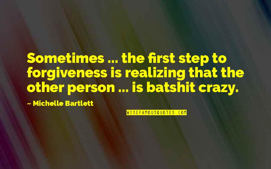 Crazy Person Quotes By Michelle Bartlett: Sometimes ... the first step to forgiveness is