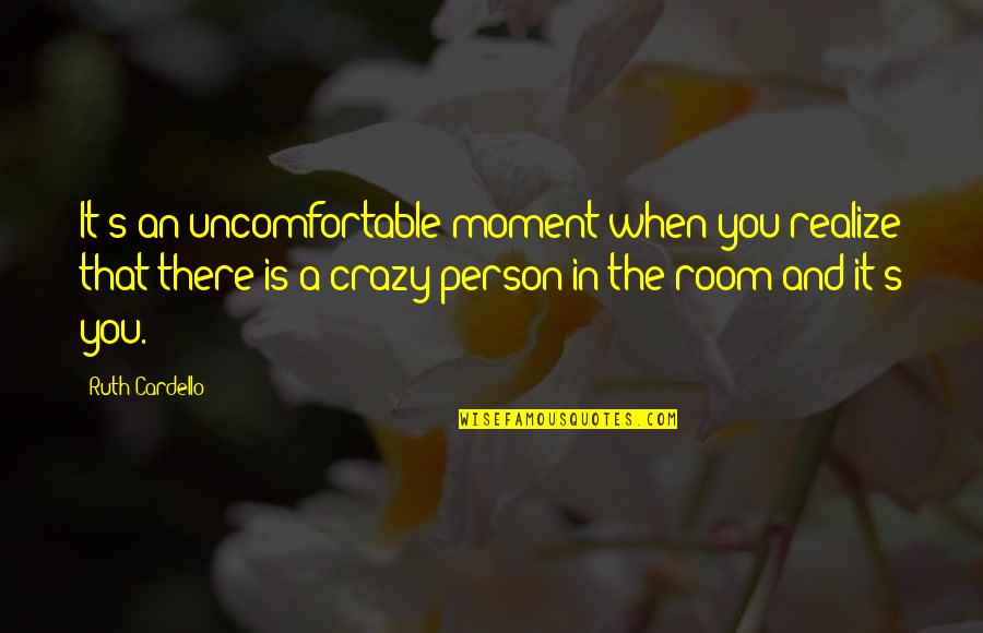 Crazy Person Quotes By Ruth Cardello: It's an uncomfortable moment when you realize that