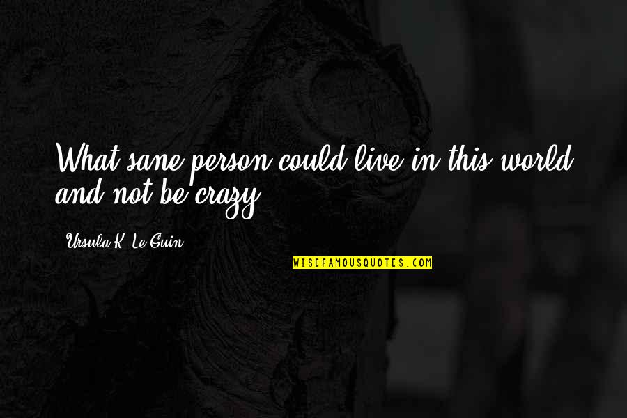 Crazy Person Quotes By Ursula K. Le Guin: What sane person could live in this world