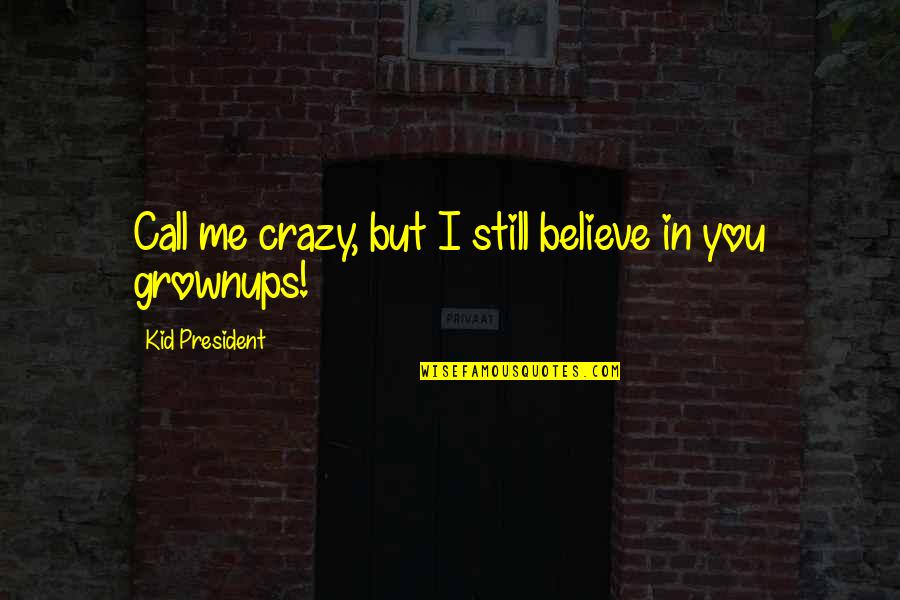 Crazy President Quotes By Kid President: Call me crazy, but I still believe in