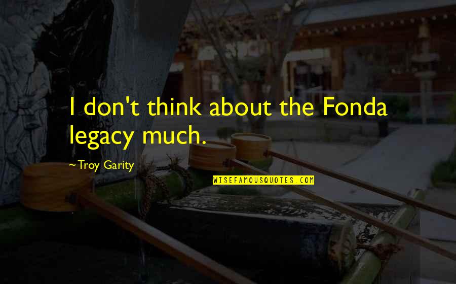 Crazy Quilt Instructions Quotes By Troy Garity: I don't think about the Fonda legacy much. Crazy Quilt Instructions Quotes By Troy Garity: I don't think about the Fonda legacy much.