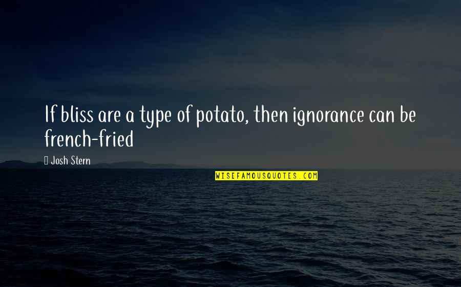 Crazy Random Funny Quotes By Josh Stern: If bliss are a type of potato, then
