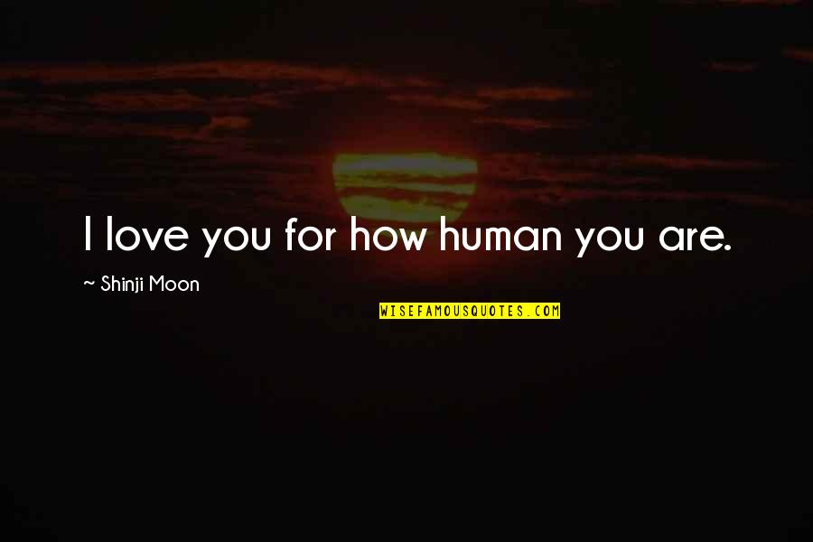 Crazy Random Funny Quotes By Shinji Moon: I love you for how human you are.