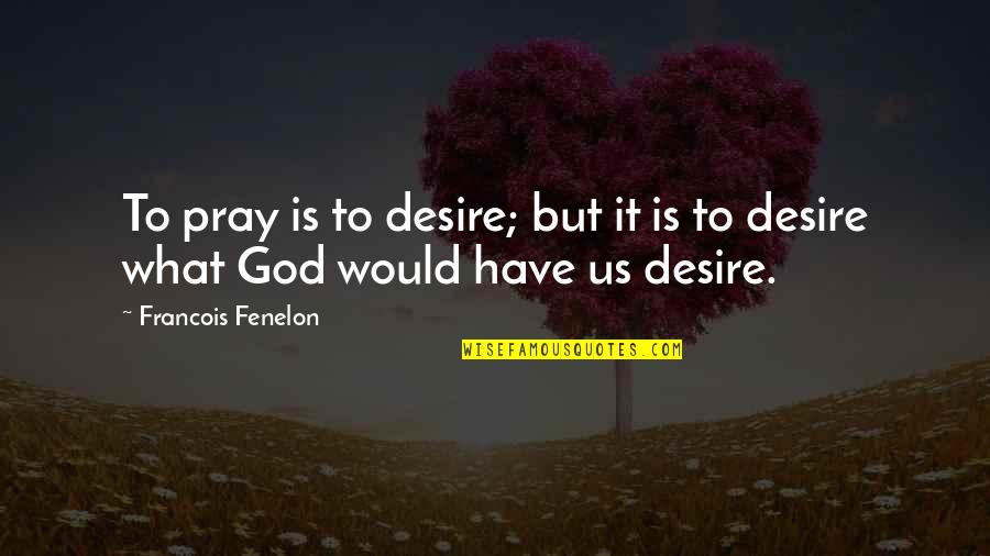 Crazy Republican Candidate Quotes By Francois Fenelon: To pray is to desire; but it is