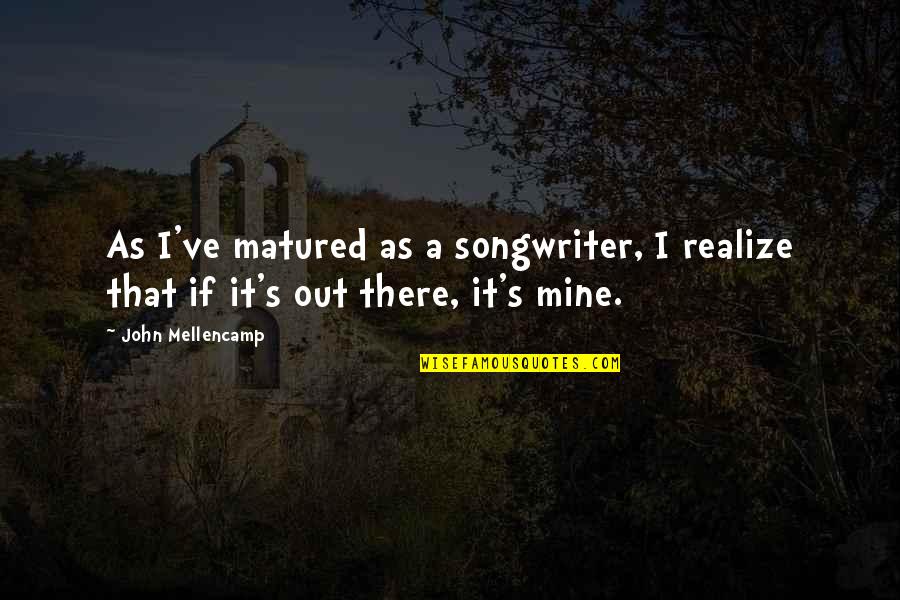 Crazy Santorum Quotes By John Mellencamp: As I've matured as a songwriter, I realize