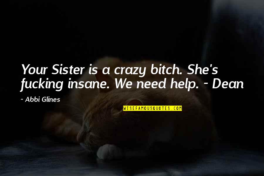Crazy Sister Quotes By Abbi Glines: Your Sister is a crazy bitch. She's fucking
