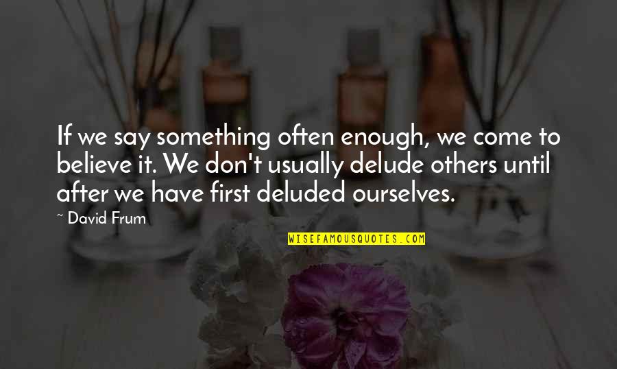 Crazy Sock Quotes By David Frum: If we say something often enough, we come