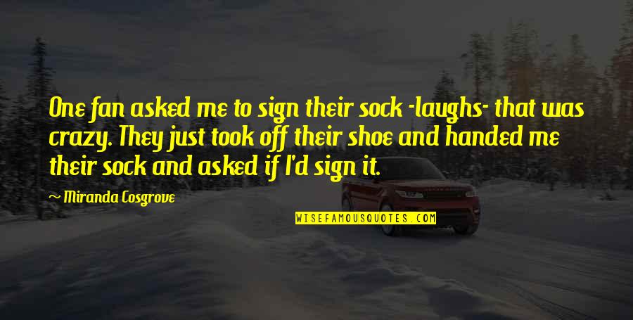 Crazy Sock Quotes By Miranda Cosgrove: One fan asked me to sign their sock Crazy Sock Quotes By Miranda Cosgrove: One fan asked me to sign their sock