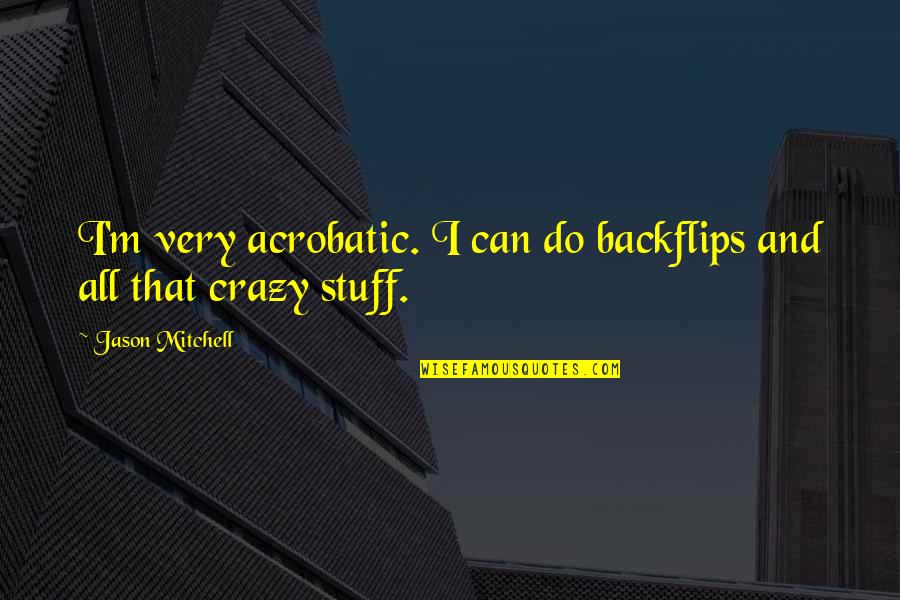 Crazy Stuff Quotes By Jason Mitchell: I'm very acrobatic. I can do backflips and
