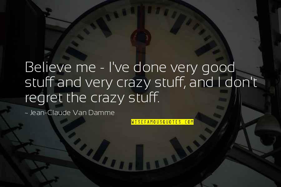 Crazy Stuff Quotes By Jean-Claude Van Damme: Believe me - I've done very good stuff